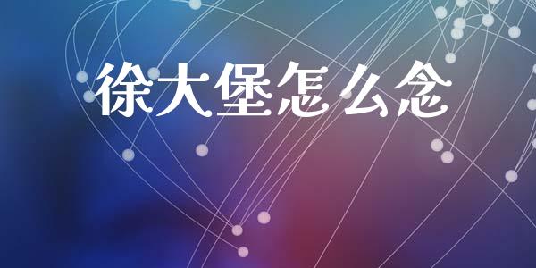徐大堡怎么念_https://www.fsyjjx.cn_股市分析_第1张