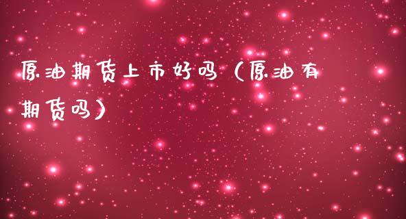 原油期货上市好吗（原油有期货吗）_https://www.fsyjjx.cn_期货资讯_第1张