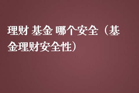 理财 基金 哪个安全（基金理财安全性）_https://www.fsyjjx.cn_理财资讯_第1张