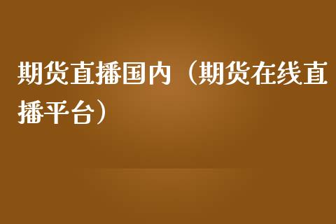 期货直播国内（期货在线直播平台）_https://www.fsyjjx.cn_期货在线_第1张