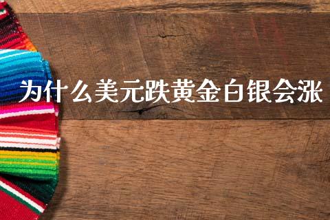 为什么美元跌黄金白银会涨_https://www.fsyjjx.cn_问财精选_第1张