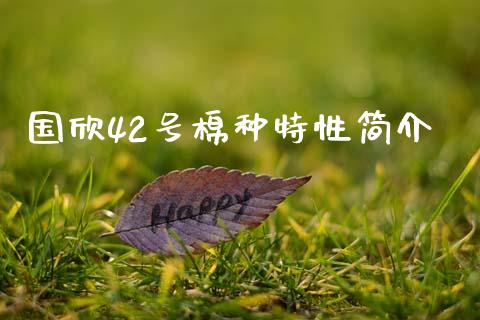 国欣42号棉种特性简介_https://www.fsyjjx.cn_期货研报_第1张