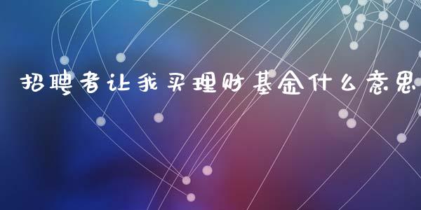 招聘者让我买理财基金什么意思_https://www.fsyjjx.cn_理财资讯_第1张