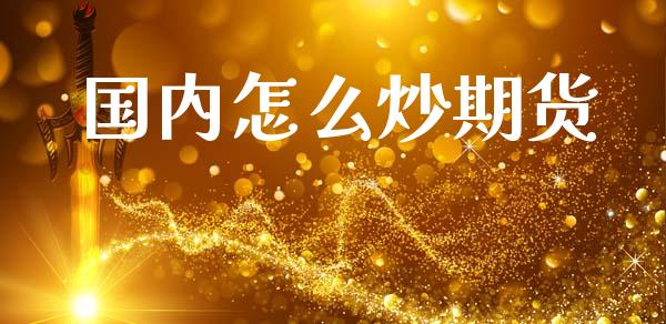 国内怎么炒期货_https://www.fsyjjx.cn_问财精选_第1张