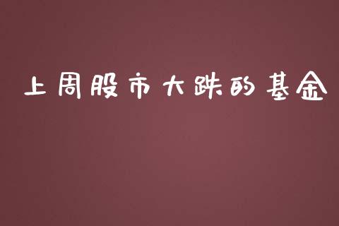 上周股市大跌的基金_https://www.fsyjjx.cn_问财精选_第1张