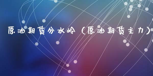 原油期货分水岭（原油期货主力）_https://www.fsyjjx.cn_期货研报_第1张