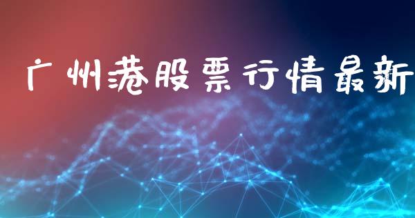 广州港股票行情最新_https://www.fsyjjx.cn_股市分析_第1张