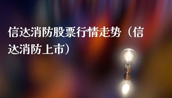 信达消防股票行情走势（信达消防上市）_https://www.fsyjjx.cn_股票指导_第1张