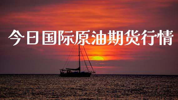 今日国际原油期货行情_https://www.fsyjjx.cn_期货研报_第1张