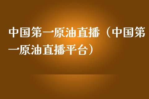 中国第一原油直播（中国第一原油直播平台）_https://www.fsyjjx.cn_期货在线_第1张