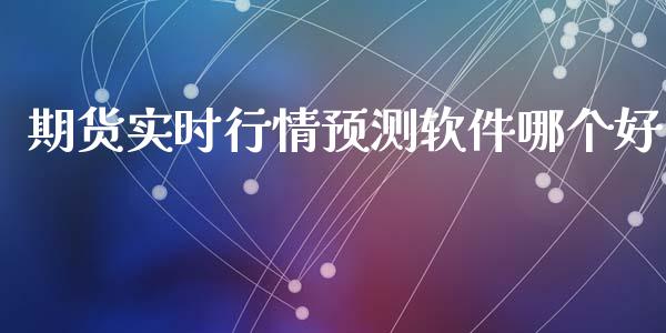 期货实时行情预测软件哪个好_https://www.fsyjjx.cn_期货资讯_第1张