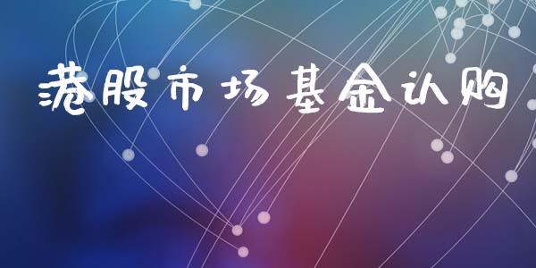 港股市场基金认购_https://www.fsyjjx.cn_理财资讯_第1张