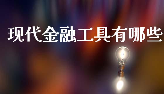 现代金融工具有哪些_https://www.fsyjjx.cn_期货资讯_第1张