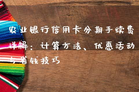 农业银行信用卡分期手续费详解：计算方法、优惠活动与省钱技巧_https://www.fsyjjx.cn_问财精选_第1张