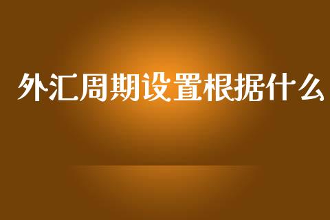 外汇周期设置根据什么_https://www.fsyjjx.cn_问财精选_第1张