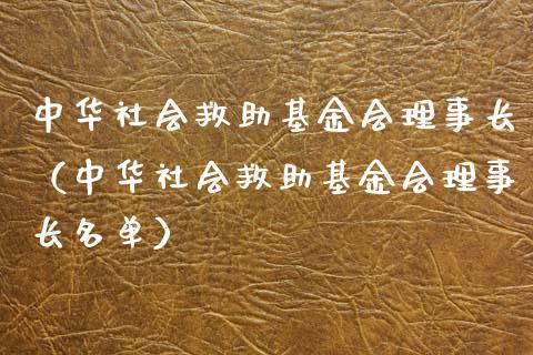 中华社会救助基金会理事长（中华社会救助基金会理事长名单）_https://www.fsyjjx.cn_问财精选_第1张