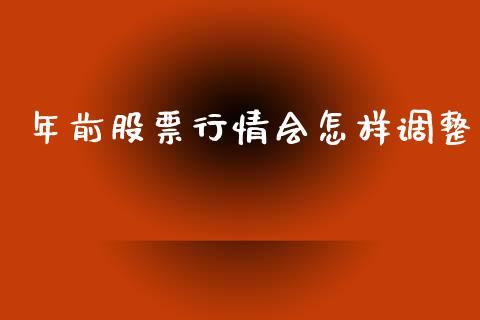 年前股票行情会怎样调整_https://www.fsyjjx.cn_股票指导_第1张