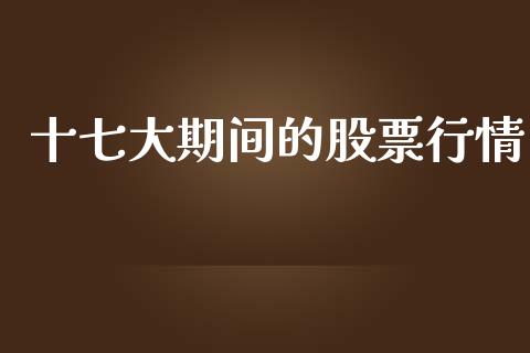 十七大期间的股票行情_https://www.fsyjjx.cn_股票指导_第1张