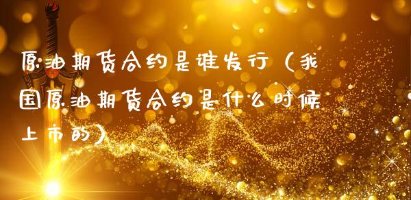 原油期货合约是谁发行（我国原油期货合约是什么时候上市的）_https://www.fsyjjx.cn_期货研报_第1张