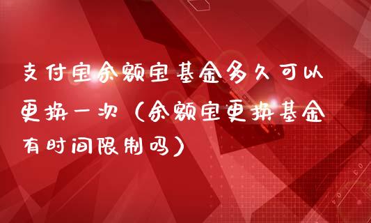 支付宝余额宝基金多久可以更换一次（余额宝更换基金有时间限制吗）_https://www.fsyjjx.cn_理财资讯_第1张