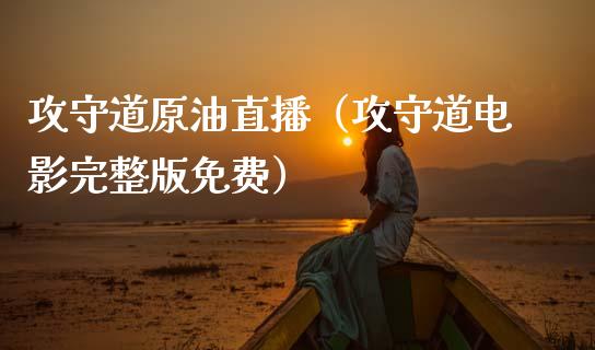 攻守道原油直播（攻守道电影完整版免费）_https://www.fsyjjx.cn_期货在线_第1张