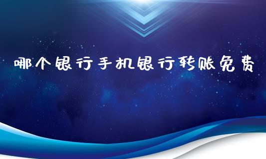 哪个银行手机银行转账免费_https://www.fsyjjx.cn_期货研报_第1张