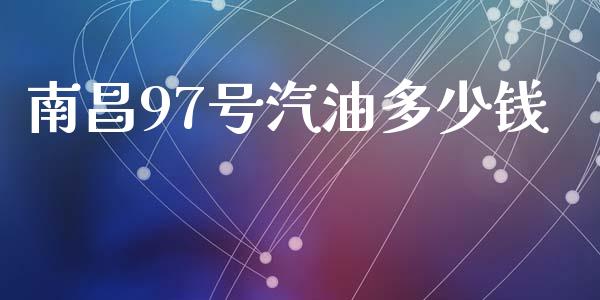 南昌97号汽油多少钱_https://www.fsyjjx.cn_期货研报_第1张