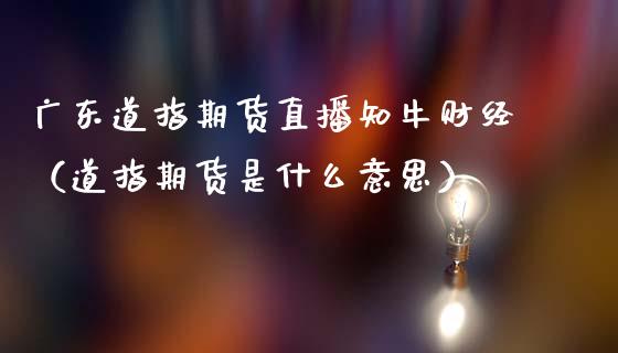 广东道指期货直播知牛财经（道指期货是什么意思）_https://www.fsyjjx.cn_期货在线_第1张