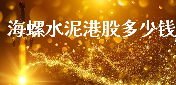 海螺水泥港股多少钱_https://www.fsyjjx.cn_股票指导_第1张