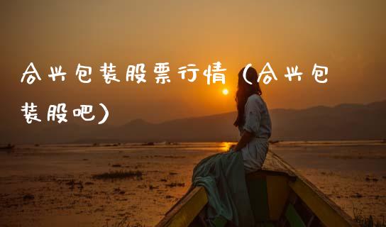 合兴包装股票行情（合兴包装股吧）_https://www.fsyjjx.cn_股票指导_第1张