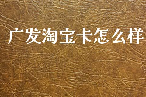 广发淘宝卡怎么样_https://www.fsyjjx.cn_理财资讯_第1张