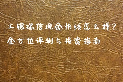 工银瑞信现金快线怎么样？全方位评测与投资指南_https://www.fsyjjx.cn_问财精选_第1张