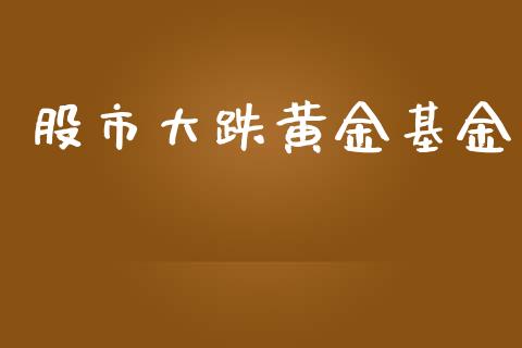 股市大跌黄金基金_https://www.fsyjjx.cn_理财资讯_第1张
