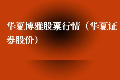 华夏博雅股票行情（华夏证券股价）_https://www.fsyjjx.cn_股票指导_第1张