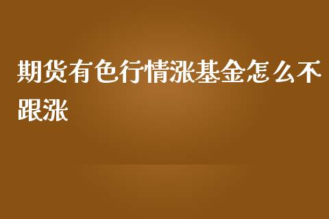 期货有色行情涨基金怎么不跟涨_https://www.fsyjjx.cn_期货研报_第1张