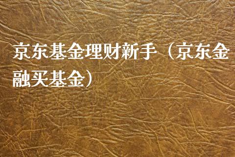 京东基金理财新手（京东金融买基金）_https://www.fsyjjx.cn_理财资讯_第1张