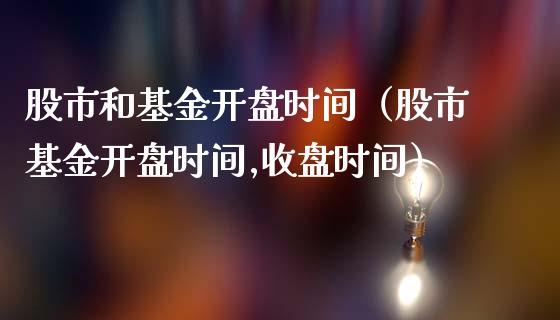 股市和基金开盘时间（股市基金开盘时间,收盘时间）_https://www.fsyjjx.cn_问财精选_第1张