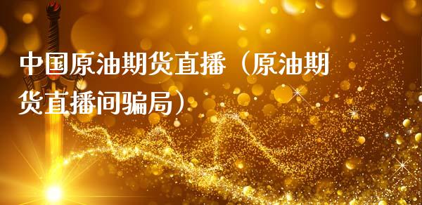 中国原油期货直播（原油期货直播间骗局）_https://www.fsyjjx.cn_期货在线_第1张