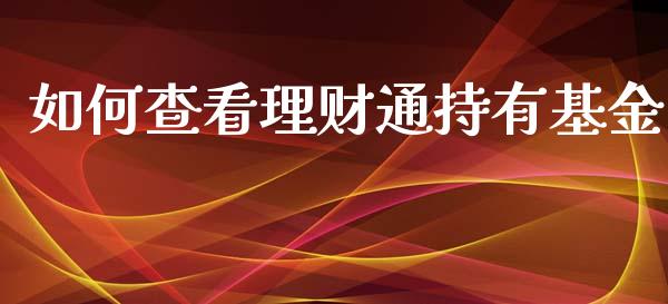 如何查看理财通持有基金_https://www.fsyjjx.cn_问财精选_第1张