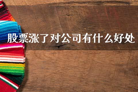 股票涨了对公司有什么好处_https://www.fsyjjx.cn_期货在线_第1张
