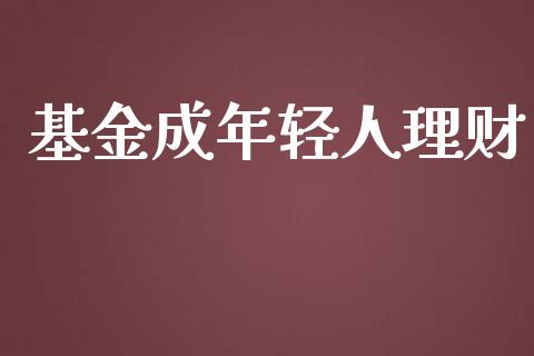 基金成年轻人理财_https://www.fsyjjx.cn_问财精选_第1张