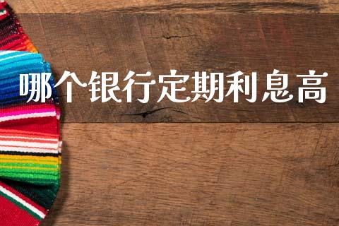 哪个银行定期利息高_https://www.fsyjjx.cn_期货在线_第1张