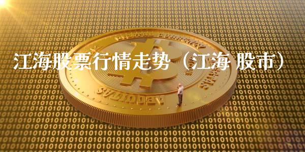 江海股票行情走势（江海 股市）_https://www.fsyjjx.cn_股市分析_第1张