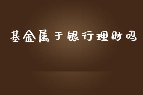 基金属于银行理财吗_https://www.fsyjjx.cn_问财精选_第1张
