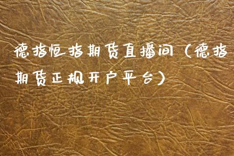 德指恒指期货直播间（德指期货正规开户平台）_https://www.fsyjjx.cn_期货在线_第1张
