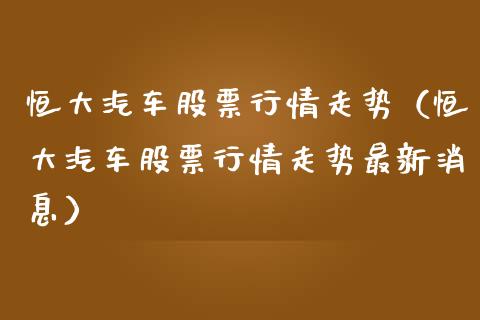 恒大汽车股票行情走势（恒大汽车股票行情走势最新消息）_https://www.fsyjjx.cn_股市分析_第1张