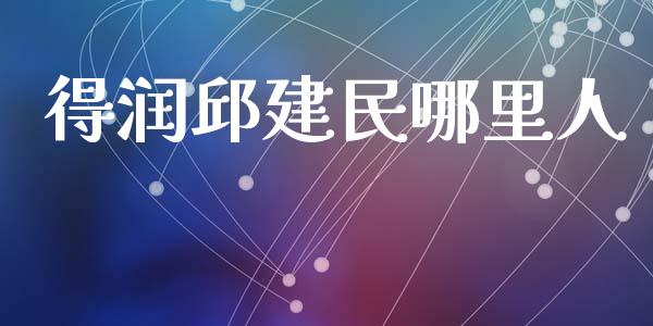 得润邱建民哪里人_https://www.fsyjjx.cn_期货资讯_第1张