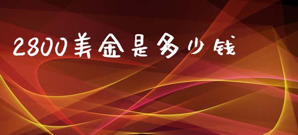 2800美金是多少钱_https://www.fsyjjx.cn_股市分析_第1张