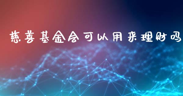 慈善基金会可以用来理财吗_https://www.fsyjjx.cn_问财精选_第1张