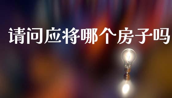 请问应将哪个房子吗_https://www.fsyjjx.cn_期货在线_第1张